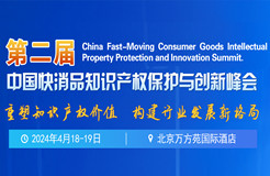 第二屆中國快消品知識產權保護與創新峰會將于2024年4月18-19日在北京舉辦！