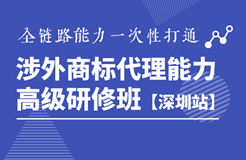 詳情公布！《涉外商標代理能力高級研修班》深圳站靜候您的參與！