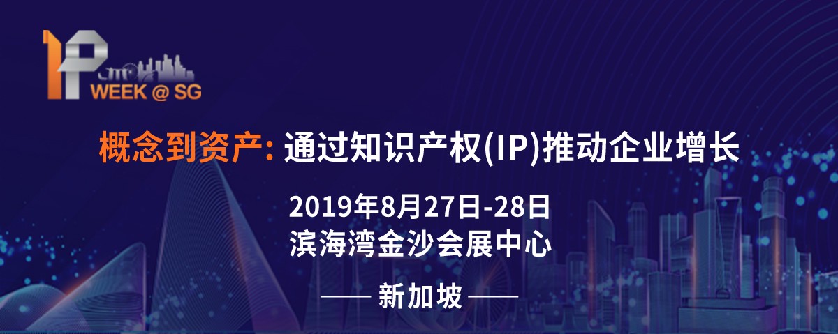 2019 新加坡IP Week全球知識產權論壇將于8月27日隆重登場，關注全球知產布局的企業不容錯過!