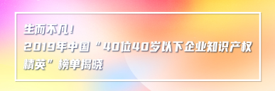 生而不凡！2019年中國“40位40歲以下企業知識產權精英”榜單揭曉
