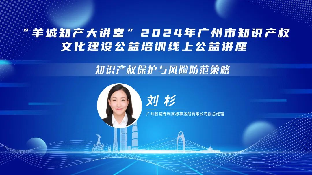 歡迎報名！“羊城知產大講堂”2024年廣州市知識產權文化建設公益培訓線上公益講座第三期培訓正式公布！