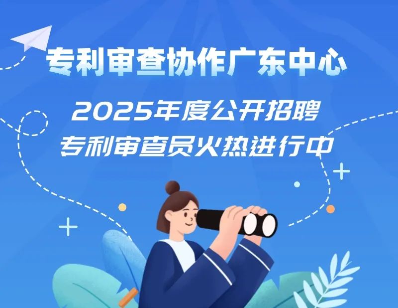 聘！專利審查協作廣東中心2025年度公開招聘專利審查員火熱進行中......
